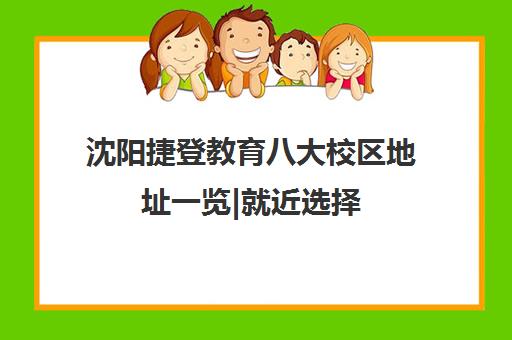 沈阳捷登教育八大校区地址一览|就近选择 辅导无忧