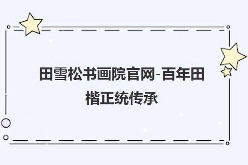 田雪松书画院官网-百年田楷正统传承 全国书法培训优选