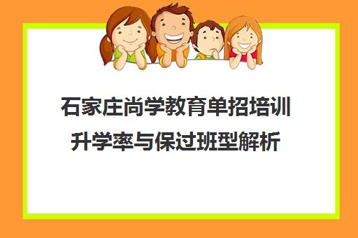 石家庄尚学教育单招培训升学率与保过班型解析