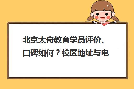 北京太奇教育学员评价、口碑如何？校区地址与电话一览