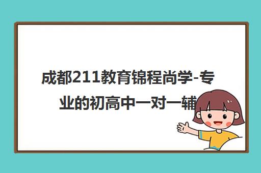 成都211教育锦程尚学-专业的初高中一对一辅导与全日制培训学校