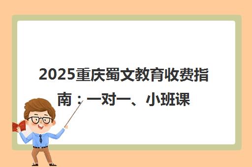 2025重庆蜀文教育收费指南 一对一、小班课价格明细 2025重庆蜀文教育收费指南 一对一、小班课价格明细