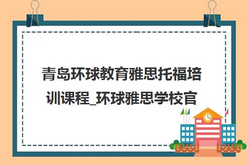 青岛环球教育雅思托福培训课程_环球雅思学校官网