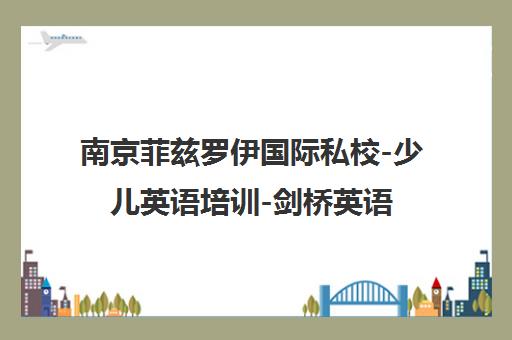 南京菲兹罗伊国际私校-少儿英语培训-剑桥英语课程