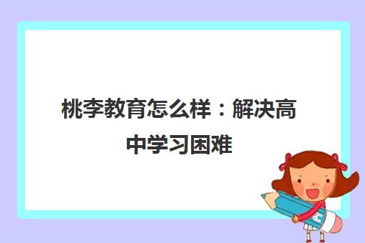 桃李教育怎么样 解决高中学习困难 助力孩子成长