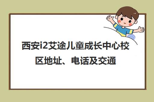 西安i2艾途儿童成长中心校区地址、电话及交通路线汇总