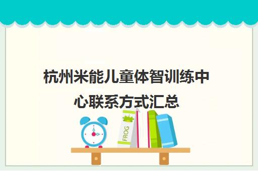 杭州米能儿童体智训练中心联系方式汇总(含各校区地址与电话)
