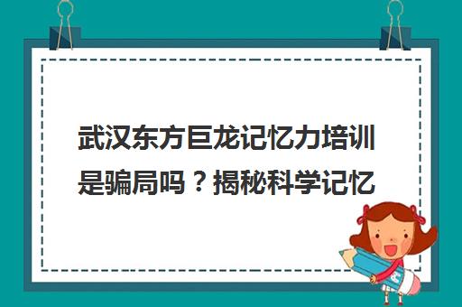 武汉东方巨龙记忆力培训是骗局吗？揭秘科学记忆法效果