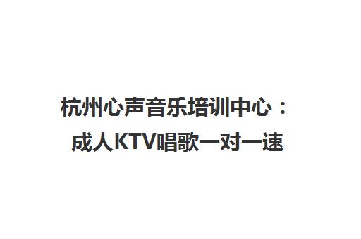 杭州心声音乐培训中心 成人KTV唱歌一对一速成班学费地址查询