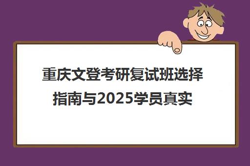 重庆文登考研复试班选择指南与2025学员真实口碑