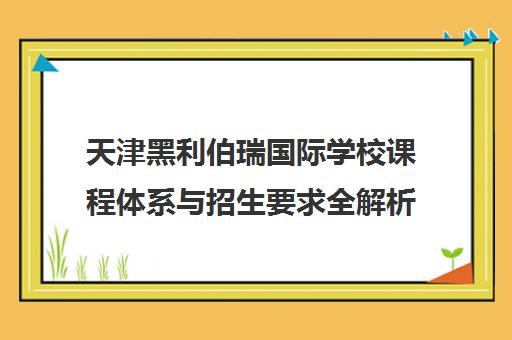 天津黑利伯瑞国际学校课程体系与招生要求全解析 天津黑利伯瑞国际学校课程体系与招生要求全解析