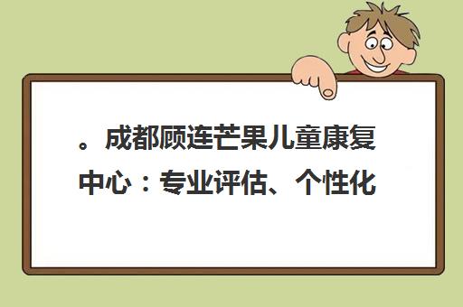 。成都顾连芒果儿童康复中心 专业评估、个性化干预 家长口碑良好