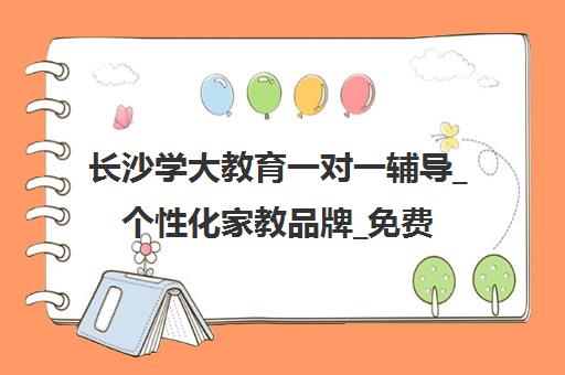 长沙学大教育一对一辅导_个性化家教品牌_免费试听