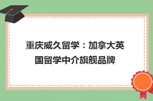 重庆威久留学:加拿大英国留学中介旗舰品牌 重庆威久留学:加拿大英国留学中介旗舰品牌