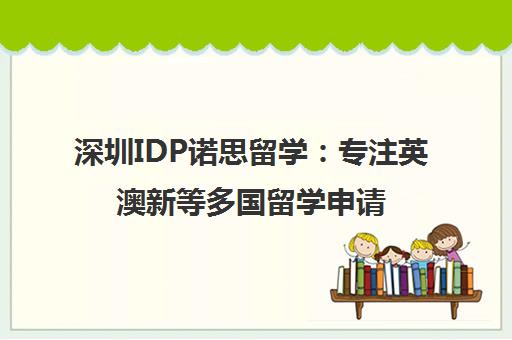 深圳IDP诺思留学 专注英澳新等多国留学申请的中介机构 深圳IDP诺思留学 专注英澳新等多国留学申请的中介机构