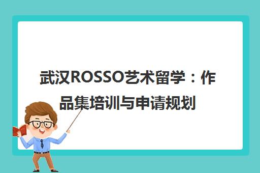 武汉ROSSO艺术留学 作品集培训与申请规划一站式服务