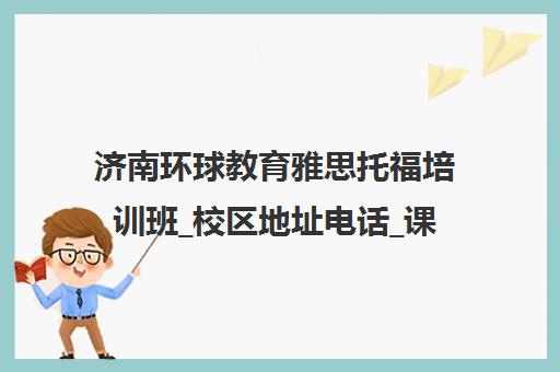 济南环球教育雅思托福培训班_校区地址电话_课程介绍