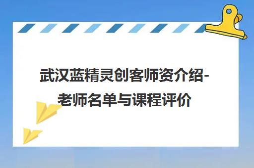 武汉蓝精灵创客师资介绍-老师名单与课程评价 武汉蓝精灵创客师资介绍-老师名单与课程评价