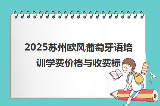2025苏州欧风葡萄牙语培训学费价格与收费标准一览