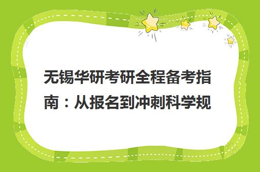 无锡华研考研全程备考指南 从报名到冲刺科学规划 无锡华研考研全程备考指南 从报名到冲刺科学规划