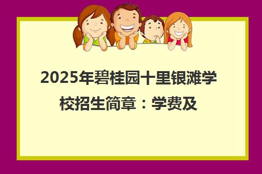 2025年碧桂园十里银滩学校招生简章 学费及入学条件详解 2025年碧桂园十里银滩学校招生简章 学费及入学条件详解