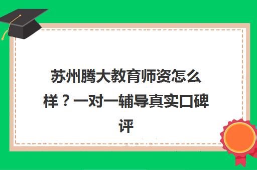 苏州腾大教育师资怎么样?一对一辅导真实口碑评价