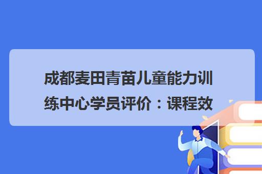 成都麦田青苗儿童能力训练中心学员评价 课程效果与口碑分析