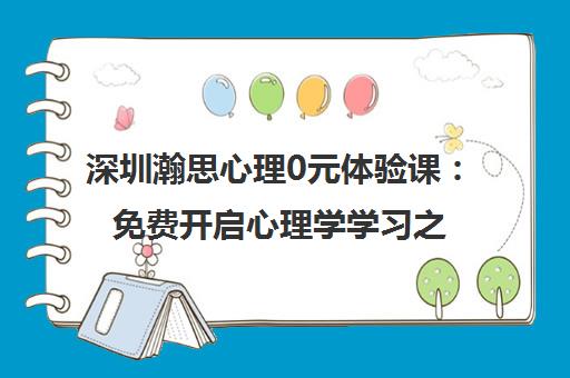 深圳瀚思心理0元体验课 免费开启心理学学习之旅 深圳瀚思心理0元体验课 免费开启心理学学习之旅