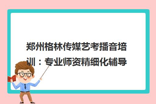 郑州格林传媒艺考播音培训 专业师资精细化辅导