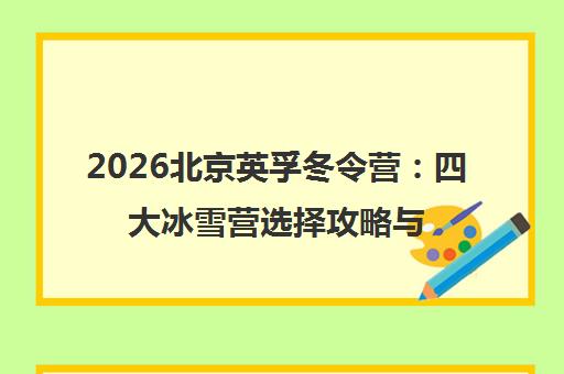 2026北京英孚冬令营 四大冰雪营选择攻略与优惠