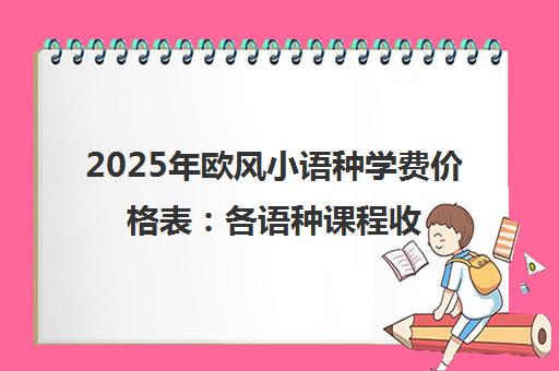 2025年欧风小语种学费价格表 各语种课程收费详情 2025年欧风小语种学费价格表 各语种课程收费详情