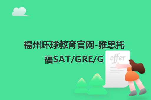 福州环球教育官网-雅思托福SAT/GRE/GMAT出国留学培训