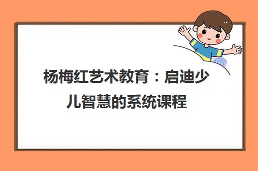 杨梅红艺术教育：启迪少儿智慧的系统课程