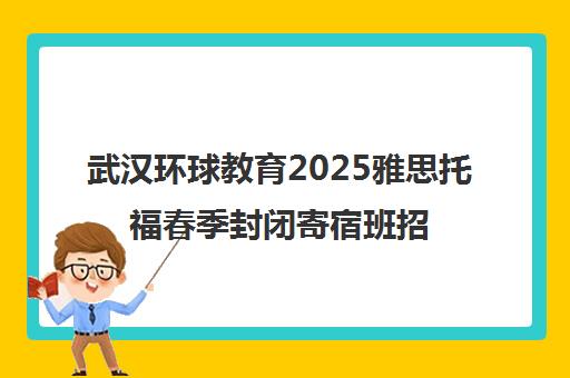 武汉环球教育2025雅思托福春季封闭寄宿班招生
