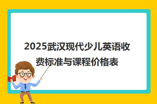2025武汉现代少儿英语收费标准与课程价格表