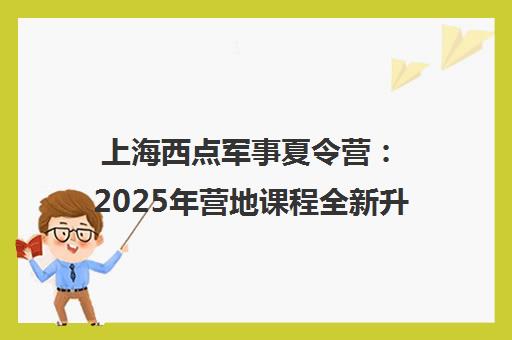 上海西点军事夏令营 2025年营地课程全新升级 助力孩子好习惯养成与蜕变成长 上海西点军事夏令营 2025年营地课程全新升级 助力孩子好习惯养成与蜕变成长