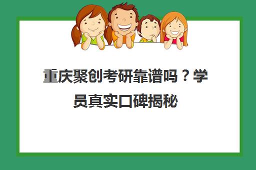 重庆聚创考研靠谱吗?学员真实口碑揭秘 重庆聚创考研靠谱吗?学员真实口碑揭秘
