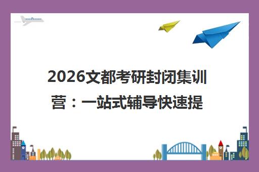 2026文都考研封闭集训营:一站式辅导快速提分 2026文都考研封闭集训营:一站式辅导快速提分