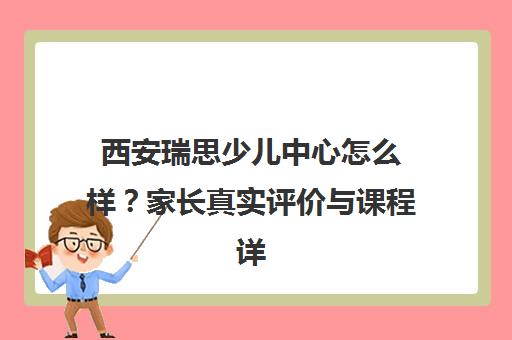 西安瑞思少儿中心怎么样？家长真实评价与课程详情揭秘