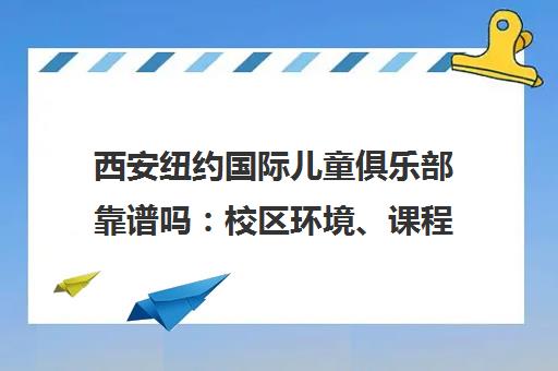 西安纽约国际儿童俱乐部靠谱吗 校区环境、课程与口碑全解析