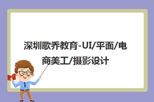 深圳歌乔教育-UI/平面/电商美工/摄影设计培训课程 深圳歌乔教育-UI/平面/电商美工/摄影设计培训课程