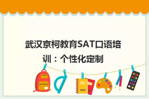武汉京柯教育SAT口语培训 个性化定制 高效提升英语交流能力 武汉京柯教育SAT口语培训 个性化定制 高效提升英语交流能力
