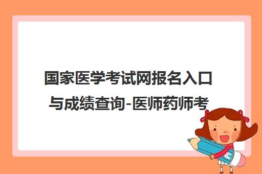 国家医学考试网报名入口与成绩查询-医师药师考试培训