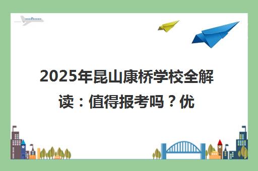 2025年昆山康桥学校全解读 值得报考吗?优缺点揭秘