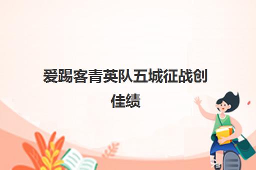 爱踢客青英队五城征战创佳绩 青少年足球培训领军品牌 爱踢客青英队五城征战创佳绩 青少年足球培训领军品牌