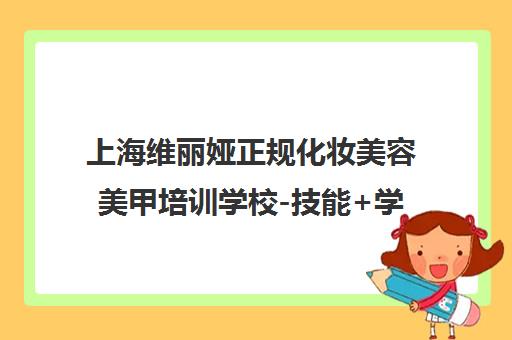 上海维丽娅正规化妆美容美甲培训学校-技能+学历认证