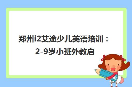 郑州i2艾途少儿英语培训 2-9岁小班外教启蒙 培养国际视野