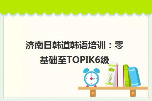 济南日韩道韩语培训 零基础至TOPIK6级 定制课程快速提升