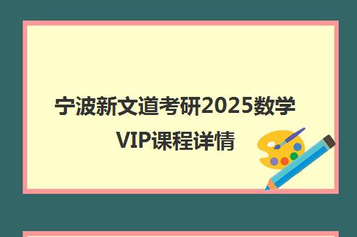 宁波新文道考研2025数学VIP课程详情 宁波新文道考研2025数学VIP课程详情