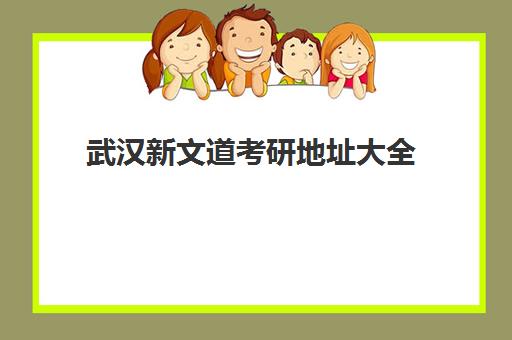 武汉新文道考研地址大全(2025最新) 13大校区分布与交通路线